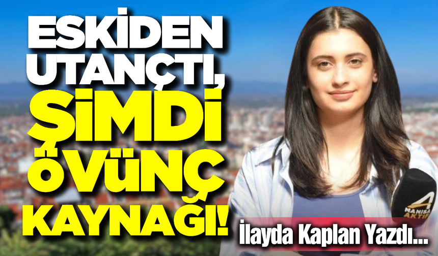 Eskiden Utançtı, Şimdi Övünç Kaynağı!