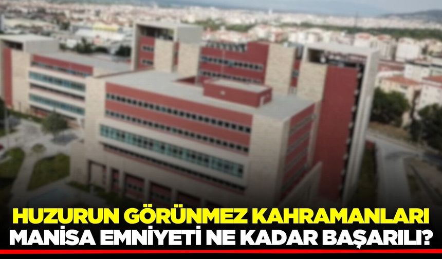 Huzurun Görünmez Kahramanları: Manisa Emniyeti Ne Kadar Başarılı?