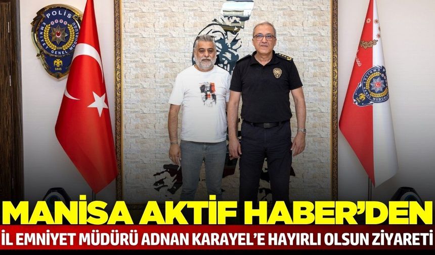 Manisa Aktif Haber'den İl Emniyet Müdürü Adnan Karayel’e ziyaret
