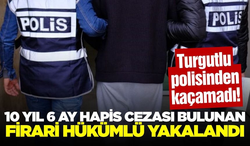 Manisa'da 10 yıl 6 ay hapis cezası bulunan firari hükümlü yakalandı