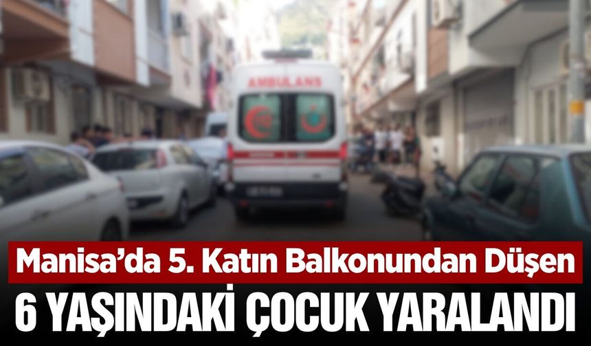 Manisa'da balkondan düşen 6 yaşındaki çocuk yaralandı