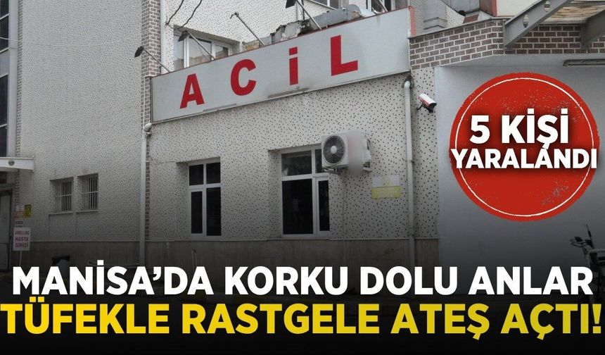 Manisa'da rastgele ateş açan şahıs dehşet saçtı: 5 yaralı