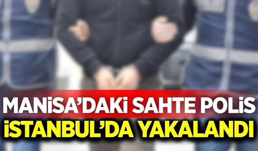 Manisa'da kendisini polis olarak tanıtan dolandırıcı İstanbul'da yakalandı