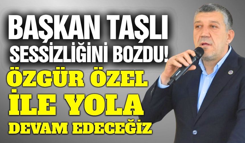 Başkan Taşlı'dan önemli açıklamalar: "Özgür Özel ile devam"