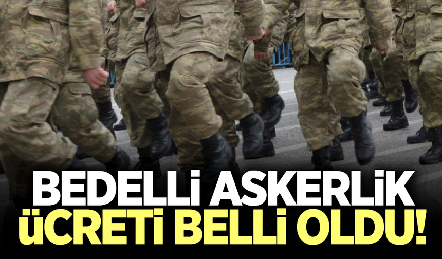 Bedelli askerlik ücreti açıklandı!