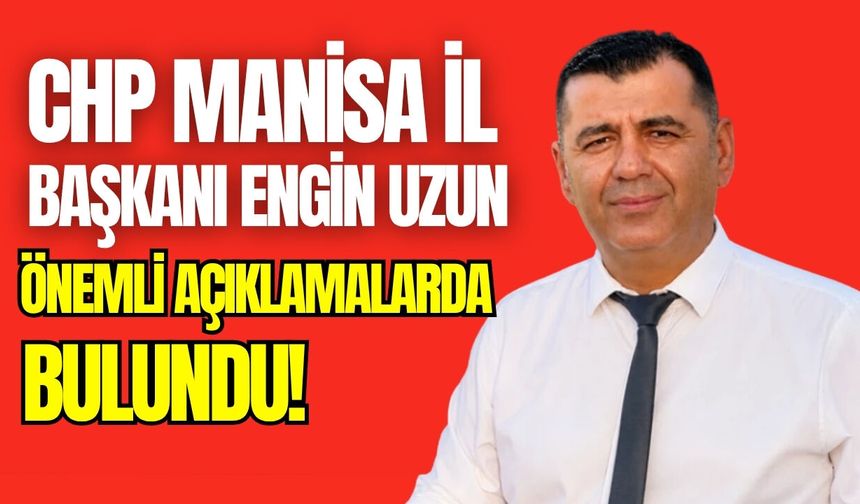 CHP Manisa İl Başkanı Uzun'dan önemli açıklamalar!
