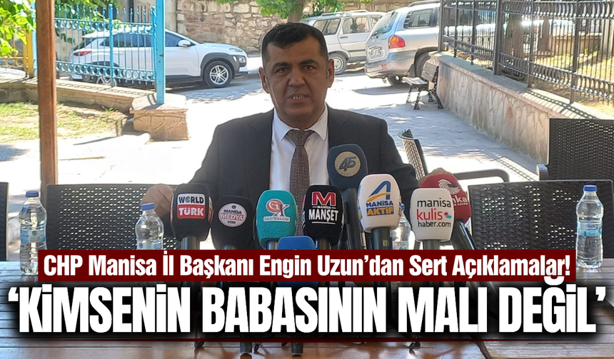 CHP Manisa İl Başkanı Engin Uzun'dan sert açıklamalar!