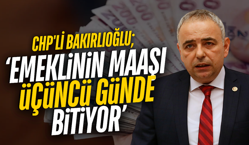 CHP'li Bakırlıoğlu'ndan en düşük emekli aylığı düzenlemesine tepki