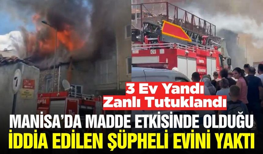 Kırkağaç'ta evini yakıp 2 komşu evin küle dönmesine neden olan şüpheli tutuklandı