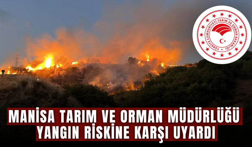 Manisa Tarım ve Orman Müdürlüğünden Yangın Riskine Karşı Kritik Uyarı
