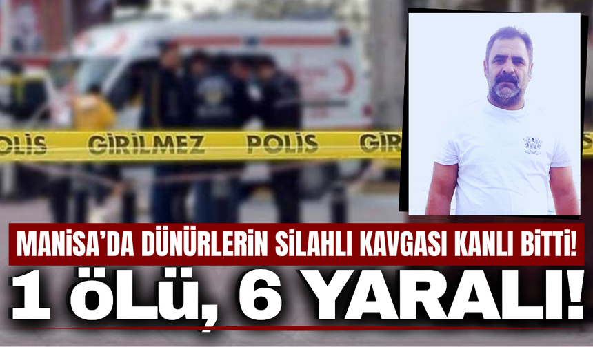 Manisa'da dünürlerin kavgası kanlı bitti: 1 ölü, 6 yaralı