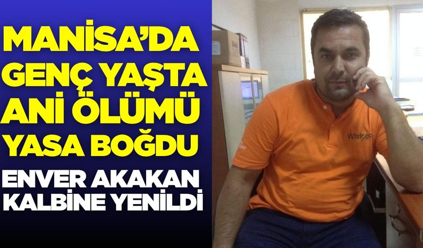 Manisa'nın acı kaybı: Enver Akakan kalbine yenildi