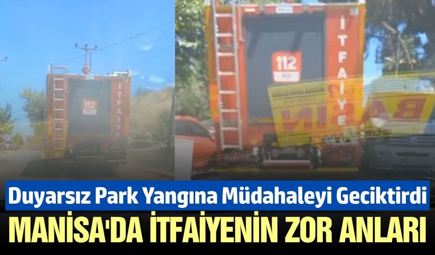 Manisa’da itfaiyenin "Hatalı Park" Sınavı: Yangın Bölgesine Güçlükle Ulaştılar