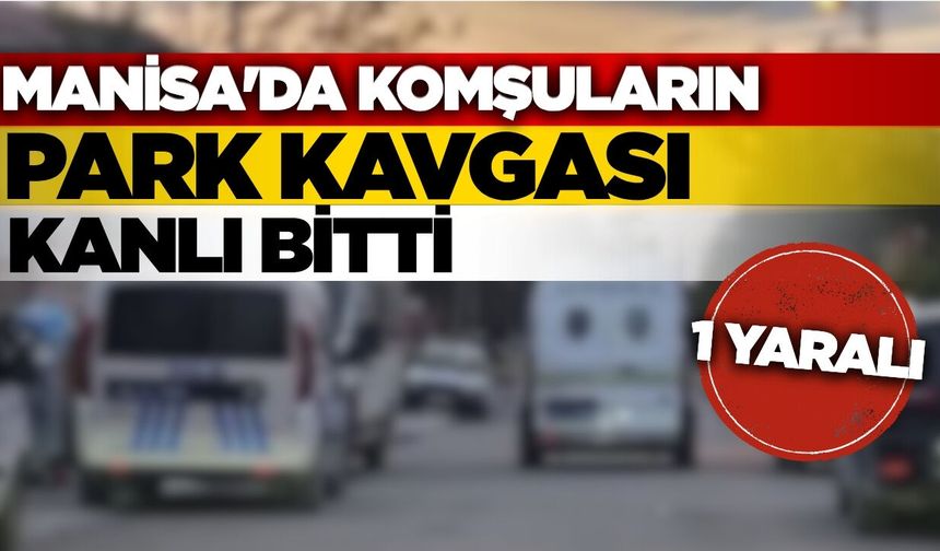 Manisa'da komşu tartışması kanlı bitti