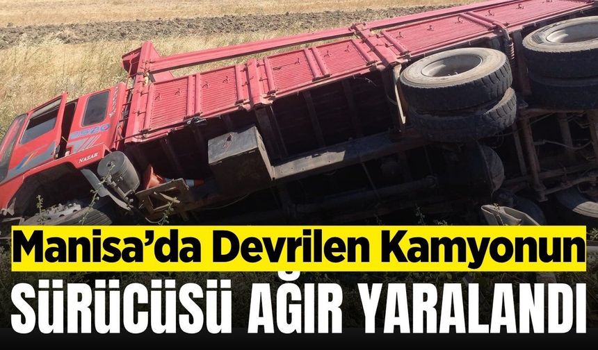 Manisa'da kontrolden çıkan kamyon şarampole devrildi: 1 ağır yaralı
