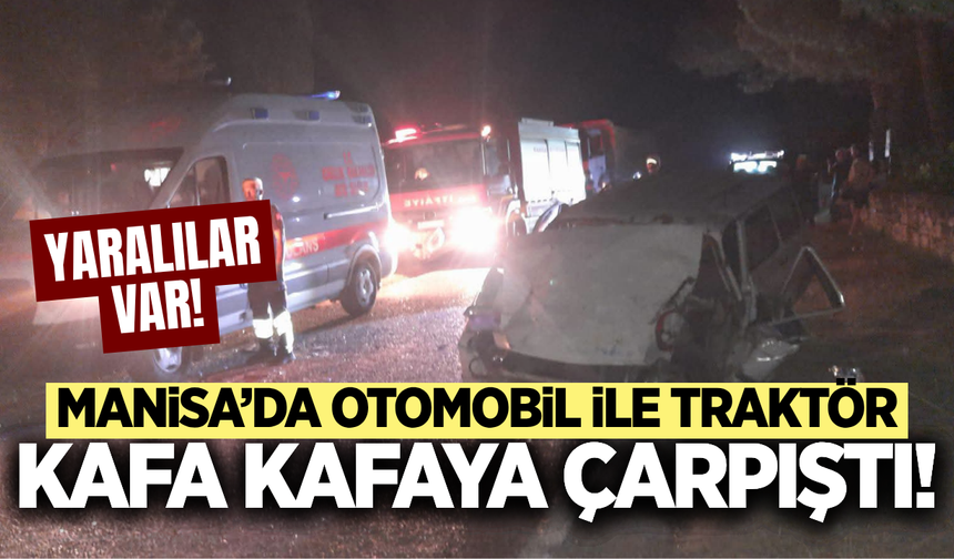 Manisa'da otomobil ile traktör çarpıştı: Yaralılar var!