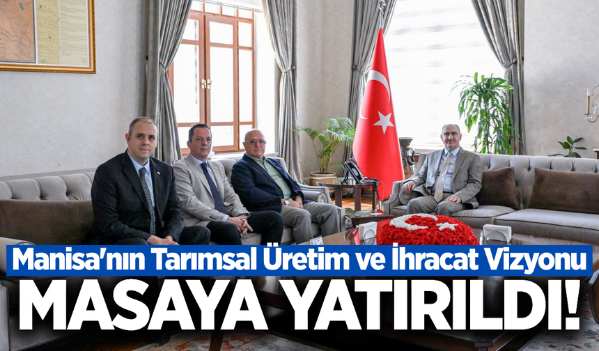 Manisa'nın tarımsal gücü ve ihracat stratejileri ele alındı!