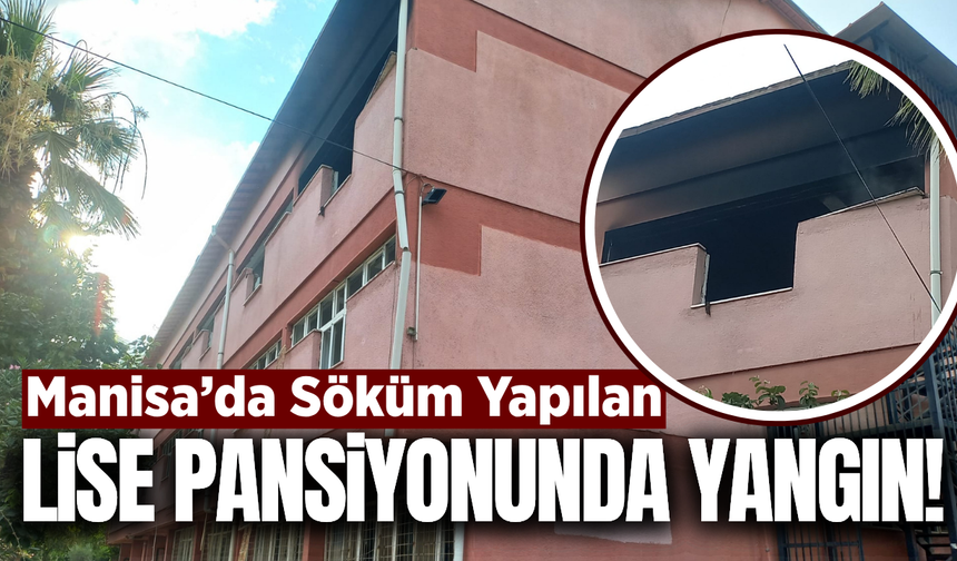 Manisa'da yıkım kararı verilen okul pansiyonunda yangın!