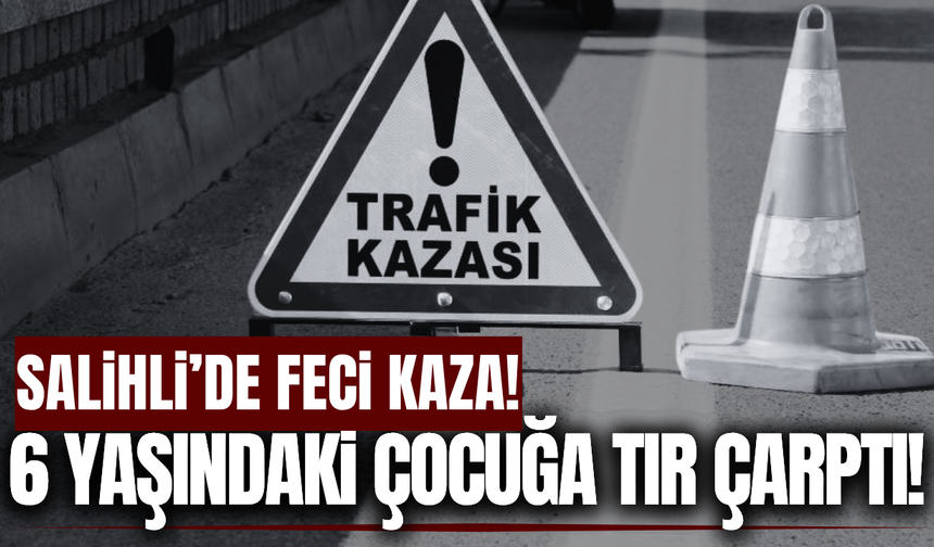 Salihli'de tırın çarptığı 6 yaşındaki çocuk ağır yaralandı!