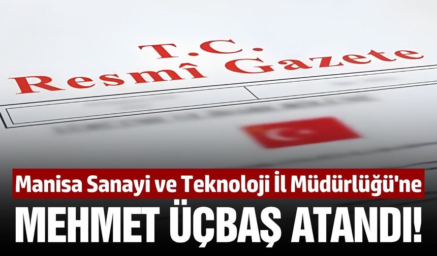 Sanayi ve Teknoloji Bakanlığı Manisa İl Müdürlüğü'ne Mehmet Üçbaş Atandı