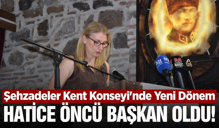 Şehzadeler Kent Konseyi'nde yeni dönem: Başkanlığa Hatice Öncü seçildi