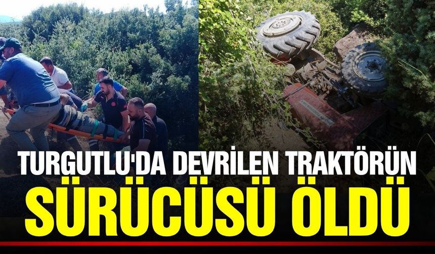 Manisa'da devrilen traktörün sürücüsü hayatını kaybetti
