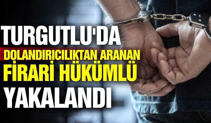 Manisa'da dolandırıcılıktan aranan firari hükümlü yakalandı