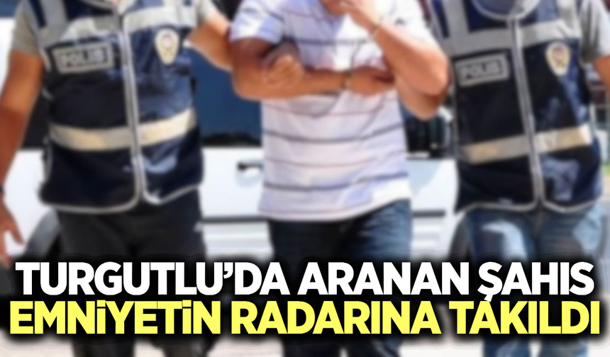Turgutlu'da Kesinleşmiş Hapis Cezası Bulunan Firari Tutuklandı