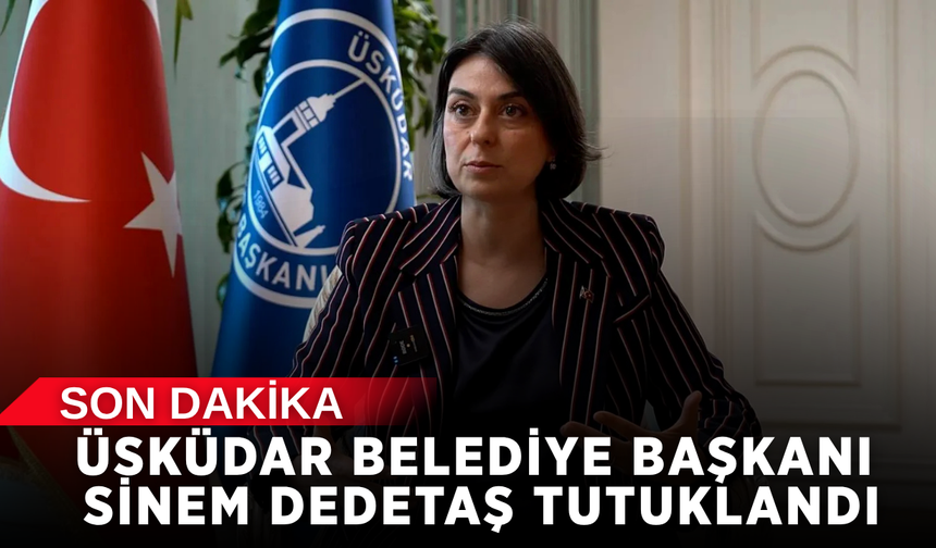 Üsküdar Belediye Başkanı Sinem Dedetaş tutuklandı
