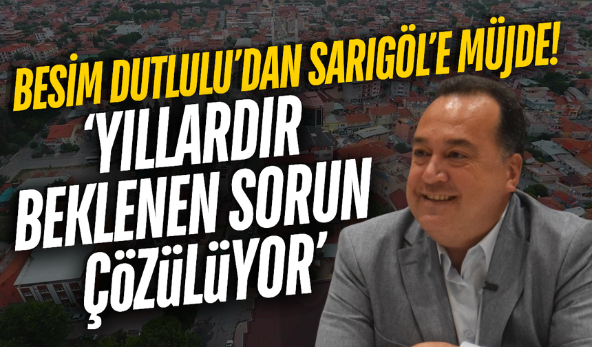 Besim Dutlulu açıkladı: Sarıgöl'ün 25 yıllık sorunu çözülüyor!