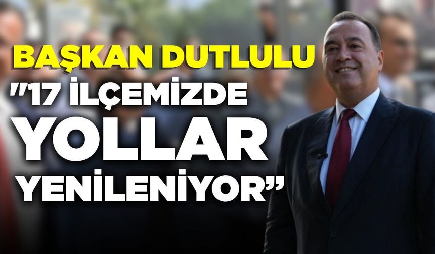 Başkan Dutlulu, "17 ilçemizde yollar yenileniyor"
