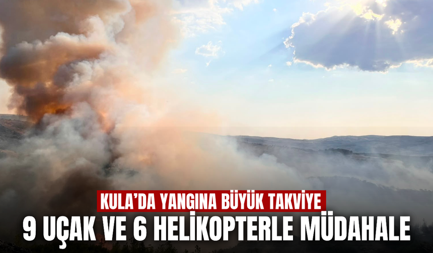 Kula’daki yangına hava ve kara takviyesi: 9 uçak, 6 helikopterle müdahale