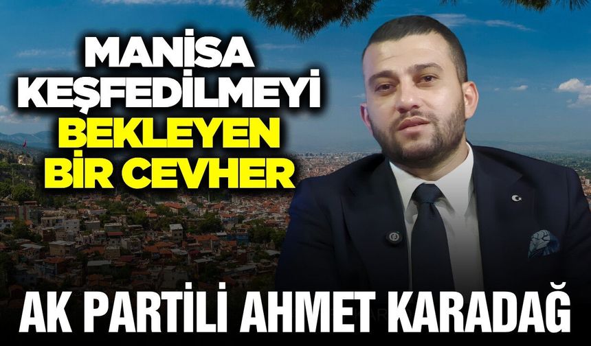 Ahmet Karadağ'dan dikkat çeken açıklamalar: Manisa keşfedilmeyi bekleyen bir cevher