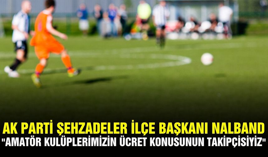 Başkan Nalband: "Amatör kulüplerimizin ücret konusunun takipçisiyiz"