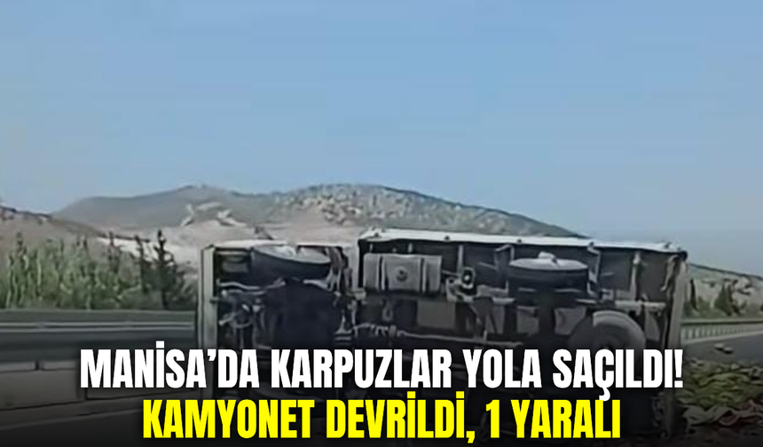 Manisa’da karpuz yüklü kamyonet devrildi, sürücü yaralandı