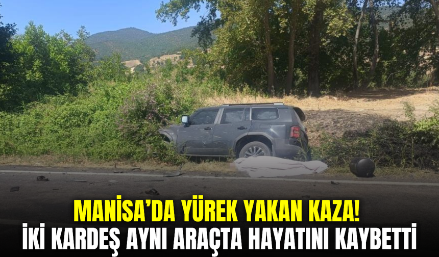 Manisa’da kardeşlerin aynı araçta son yolculuğu! İkisi de hayatını kaybetti