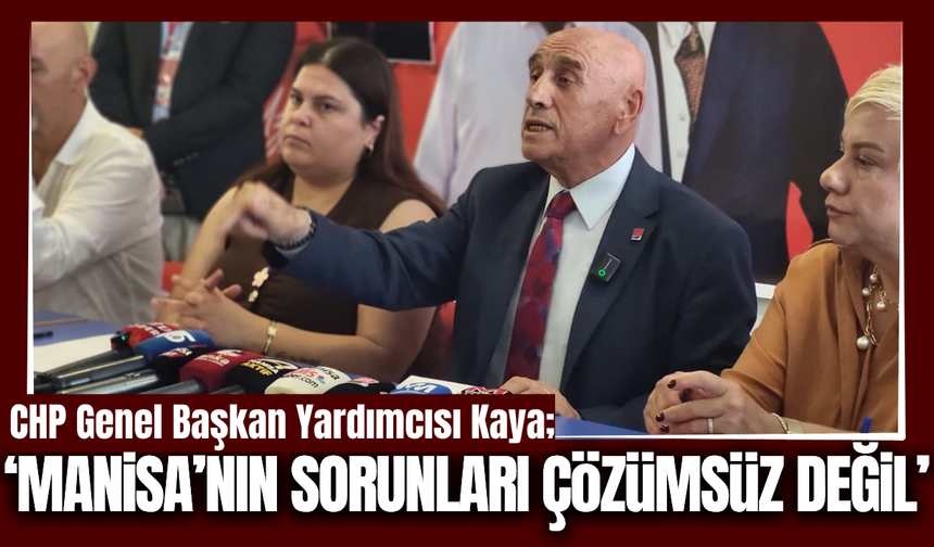 CHP Genel Başkan Yardımcısı Kaya, Manisa'nın sorunlarını sıraladı!