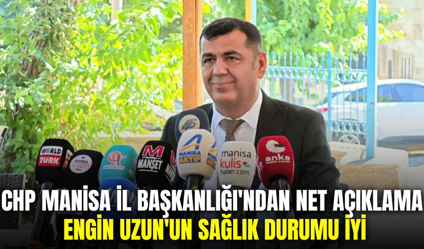 CHP Manisa İl Başkanlığı'ndan Açıklama: Engin Uzun'un Sağlık Durumu İyi