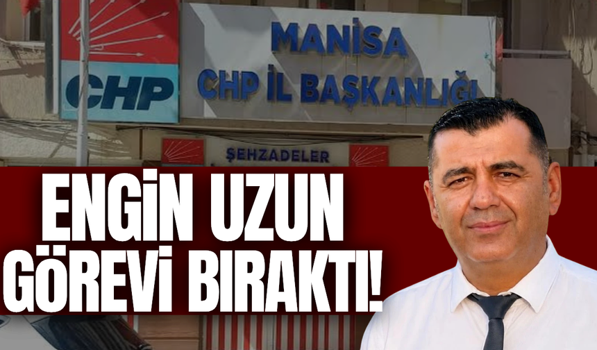 CHP Manisa İl Başkanı Engin Uzun görevinden ayrıldı!