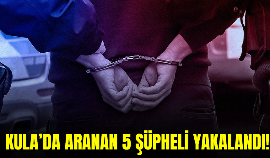 Kula’da aranan 5 şüpheli yakalandı
