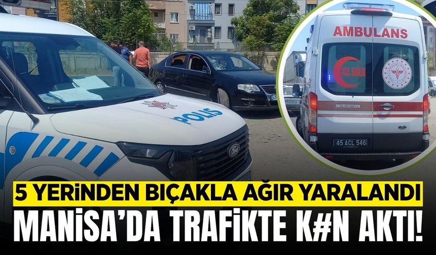 Manisa'da trafikte çıkan kavgada bir kişi bıçakla ağır yaralandı