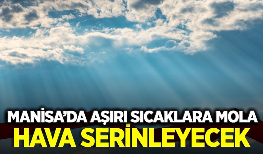 Manisalıları ferahlatan haber: Sıcaklıklar düşecek!
