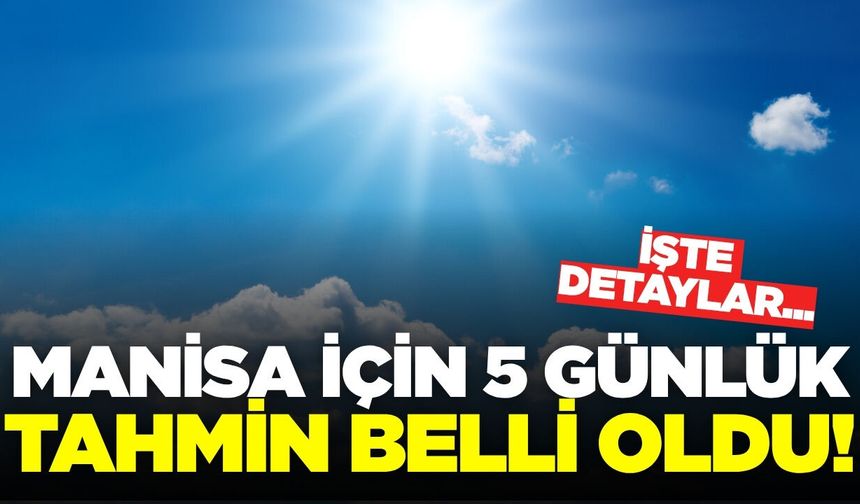 Manisa için 5 günlük tahmin belli oldu: Sıcaklıklar düşecek mi?