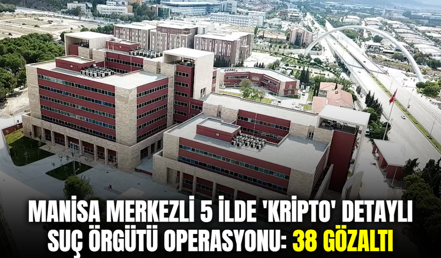 Manisa merkezli 5 ilde 'kripto' detaylı suç örgütü operasyonu: 38 gözaltı