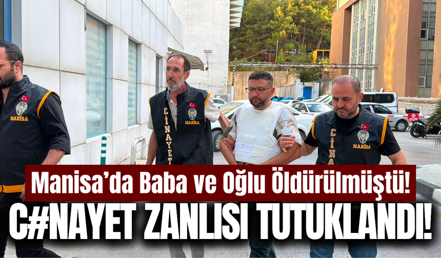 Manisa'da Baba-Oğul cinayetinin zanlısı tutuklandı