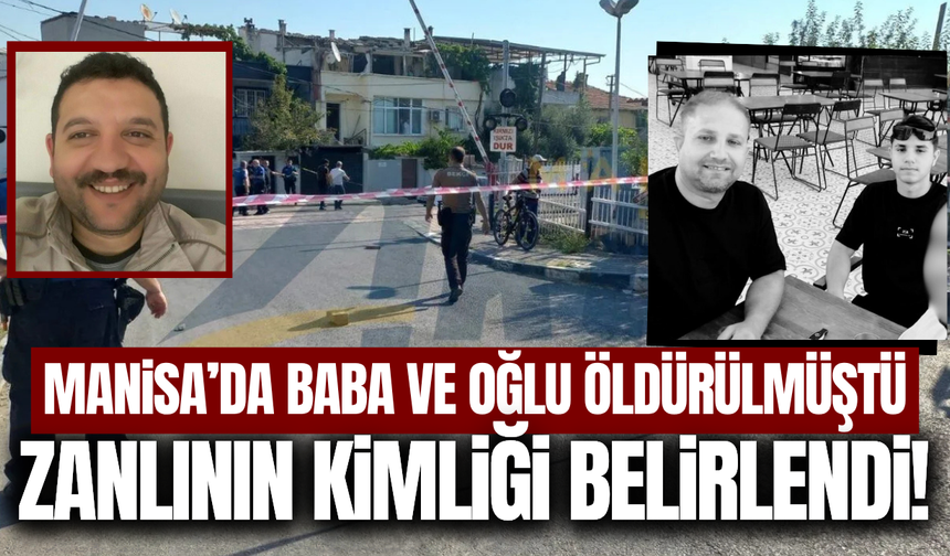 Manisa'da baba ve oğlunu öldürmüştü: Zanlının kimliği belirlendi!