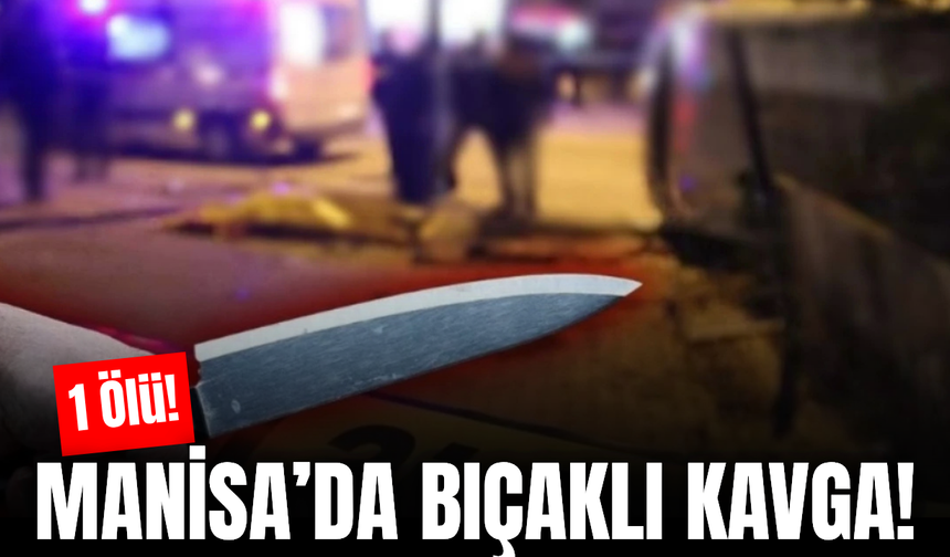 Manisa'da bıçaklı kavga: 1 ölü