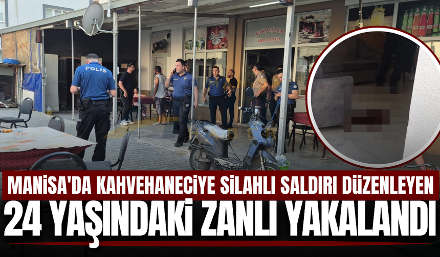Manisa'da kahvehaneciye silahlı saldırı: 24 yaşındaki zanlı yakalandı!