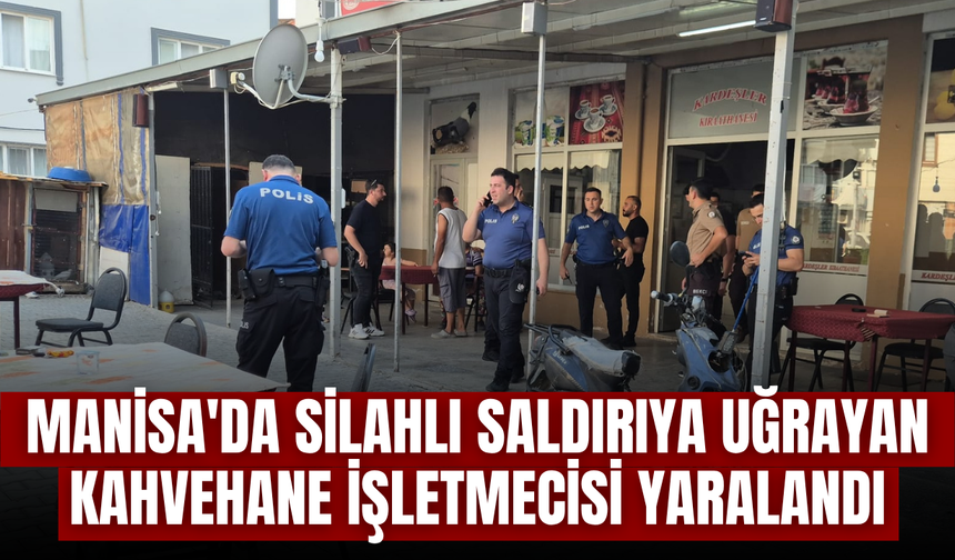 Manisa'da silahlı saldırıya uğrayan kahvehane işletmecisi yaralandı