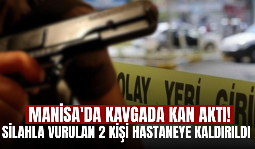 Manisa'da silahlı kavgada 1'i ağır 2 kişi yaralandı